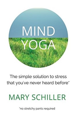 Mind Yoga: The simple solution to stress that you'v by Schiller, Mary 0692709452