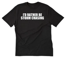 I'd Rather Be Storm Chasing T-shirt Funny Tornadoes Tornado Chaser Tee Shirt
