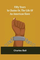 Charles Ball | Fifty Years In Chains Or, The Life Of An American Slave | Buch