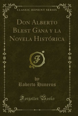 Don Alberto Blest Gana y la Novela Histórica (Classic Reprint)