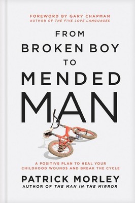 From Broken Boy to Mended Man: A Positive Plan to Heal Your Childhood Wounds and