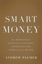 Smart Money: How High-Stakes Financial Innovation is Reshaping Our World-For th