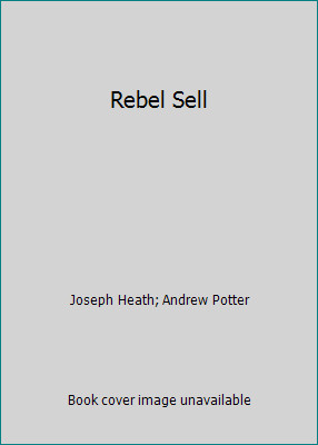 Rebel Sell by Joseph Heath; Andrew Potter