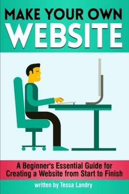 MAKE YOUR OWN WEBSITE: A BEGINNER'S ESSENTIAL GUIDE FOR By Tessa Landry **NEW**