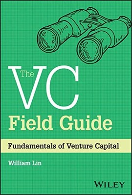 The VC Field Guide: Fundamentals of Venture Capital by William Lin
