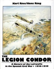 The Legion Condor 1936-1939: History of the Luftwaffe in the Spanish Civil War,