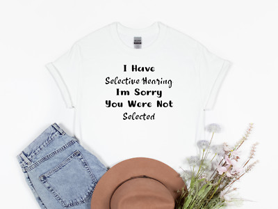 I Have Selective Hearing I'm Sorry You Were Not Selected Shirt, Hearing Impaired