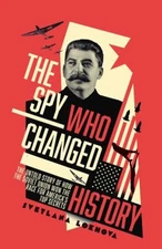 The Spy Who Changed History : The Untold Story of How the Soviet