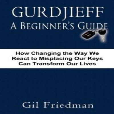 Gurdjieff a Beginner's Guide--How Changing the Way We React to Mi