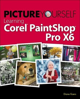 Picture Yourself Learning Corel PaintShop Pro X6, Diane Koers