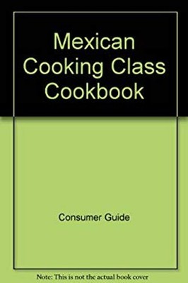 Mexican Cooking Class Cook Book Hardcover Consumer Guide Editors