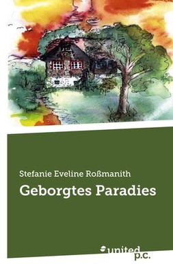 Geborgtes Paradies Stefanie Eveline Roßmanith