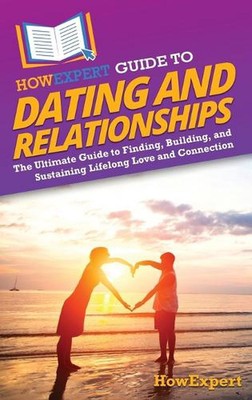 HowExpert Guide to Dating and Relationships: The Ultimate Guide to Finding, Buil