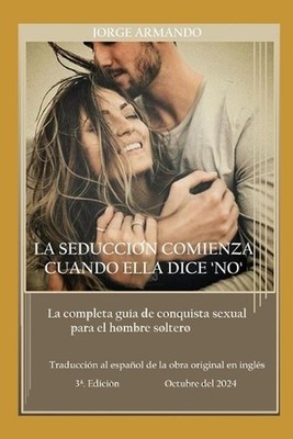La Seduccin Comienza Cuando Ella Dice 'No': La completa gu?a de conquista sexual