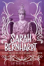 Sarah Bernhardt : The Divine and Dazzling Life of the World's Fir