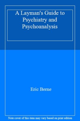 A Layman's Guide to Psychiatry and Psychoanalysis By ERIC BERNE