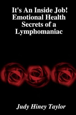 It's An Inside Job! Emotional Health Secrets of a Lymphomaniac J