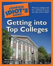 THE COMPLETE IDIOT'S GUIDE TO GETTING INTO TOP COLLEGES By Marna Atkin & Ian R.