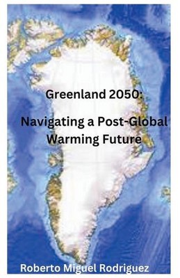 Greenland 2050: Navigating a Post-Global Warming Future by Roberto Miguel Rodrig