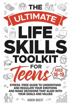 The Ultimate Life Skills Toolkit for Teens: Stress-Free Guide to Understand & Re