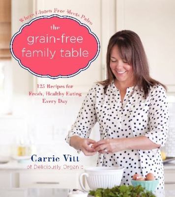 The Grain-Free Family Table: 125 Delicious Recipes for Fresh, Healthy Eating...