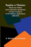 A. Schalck De La Faverie | NapoléOn Et L'améRique; Histoire Des Relations...