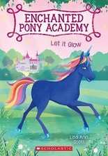 Let It Glow; Enchanted Pony Academy #3- Lisa Ann Scott, 9780545908948, paperback