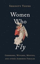 Women Who Fly: Goddesses, Witches, Mystics, and other Airborne Females. Young**