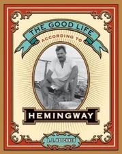 The Good Life According to Hemingway by Hotchner, A. E.