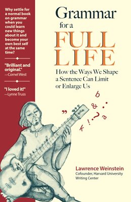 Grammar for a Full Life: How the Ways We Shape a Sentence Can Limit or Enlar...