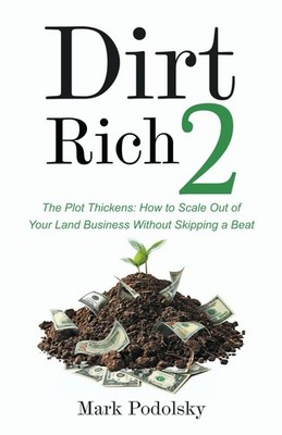 Dirt Rich 2: The Plot Thickens: How to Scale Out of Your Land Business... 