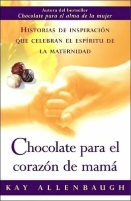 Chocolate Para El Corazon De Mama: Historias De Inspiracion Que Celebran El...