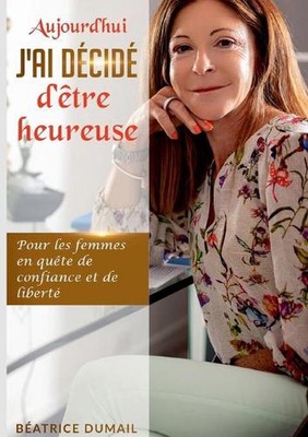Aujourd hui j ai dcid d tre heureuse: Pour les femmes en qu?te de confiance et d