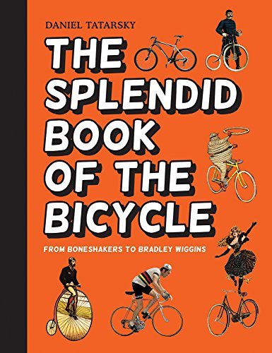 The Splendid Book of the Bicycle: From Boneshakers to Bradley Wiggins By Daniel