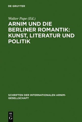 Arnim und die Berliner Romantik: Kunst, Literatur und Politik by Walter Pape (Ge