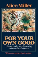 For Your Own Good Hidden Cruelty In Child-Rearing And The Roots Of Violence Buch