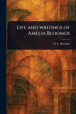 Life and Writings of Amelia Bloomer by D.C. Bloomer Paperback Book