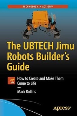 The UBTECH Jimu Robots Builder s Guide: How to Create and Make Them Come to Life