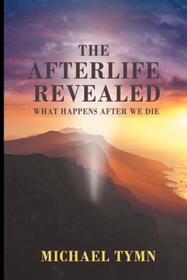 The Afterlife Revealed: What Happens After We Die by Michael Tymn (English) Pape