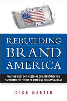 Rebuilding Brand America: What We Must Do to Restore Our Reputation And Safegua