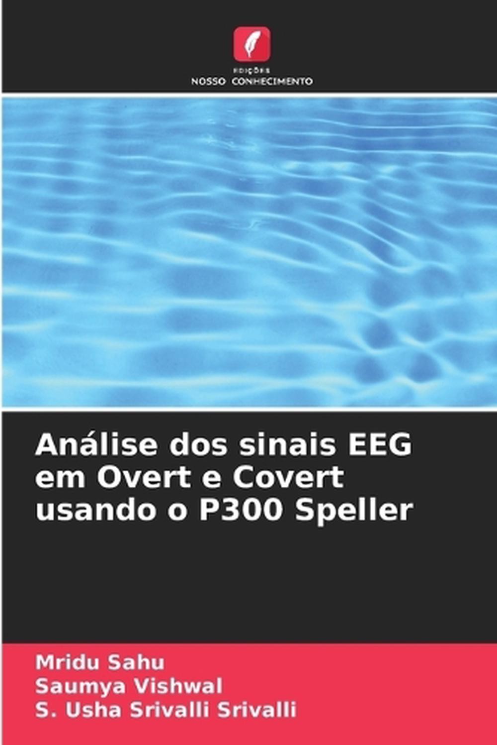 Anlise dos sinais EEG em Overt e Covert usando o P300 Speller by Mridu Sahu Pape - Mridu Sahu, Saumya Vishwal, S. Usha Srivalli Srivalli