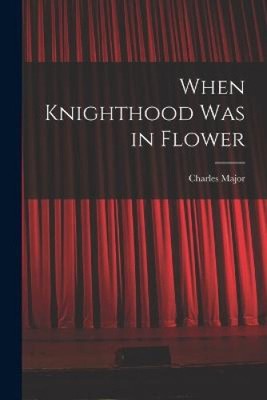 When Knighthood Was in Flower by Charles Major