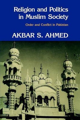 Religion and Politics in Muslim Society: Order and Conflict in Pakistan by Akbar