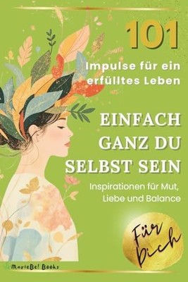 Einfach ganz du selbst sein - 101 Impulse für ein erfülltes Leben: Für mehr Mut,