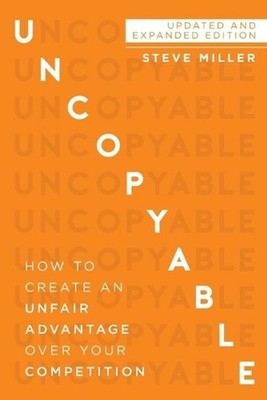 Uncopyable: How to Create an Unfair Advantage Over Your Competition (Updated and