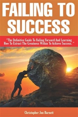 Failing to Success: The Definitive Guide to Failing Forward and Learning How ...