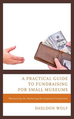 A Practical Guide to Fundraising for Small Museums: Maximizing the Marketing-Dev