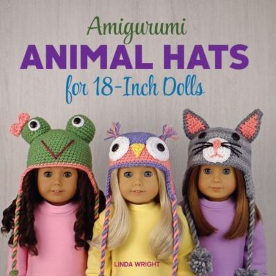 Amigurumi Animal Hats for 18-Inch Dolls: 20 Crocheted Animal Hat Patterns Usi...