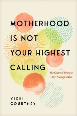 Vicki Courtney Motherhood is Not Your Highest Calling (Paperback)