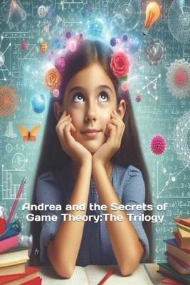 Andrea and the Secrets of Game Theory: The Trilogy by ?scar de Los Reyes Mar?n P